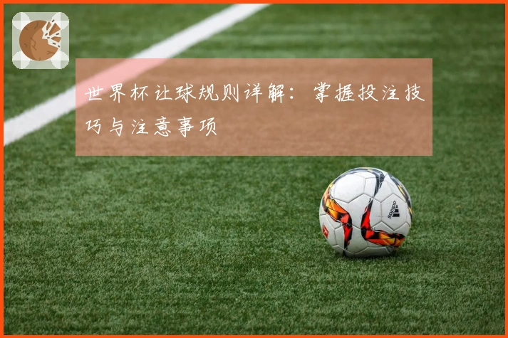 世界杯让球规则详解：掌握投注技巧与注意事项