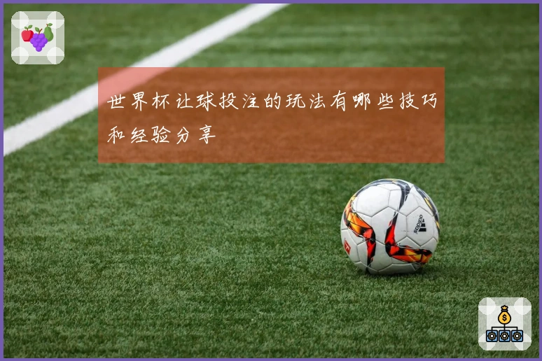 世界杯让球投注的玩法有哪些技巧和经验分享