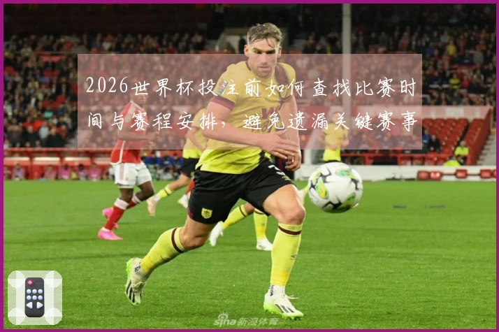2026世界杯投注前如何查找比赛时间与赛程安排，避免遗漏关键赛事
