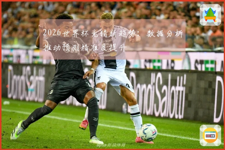 2026世界杯竞猜新趋势：数据分析推动预测精准度提升