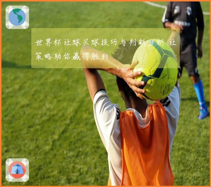 世界杯让球买球技巧与判断分析 让策略助你赢得胜利
