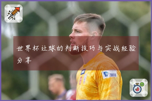 世界杯让球的判断技巧与实战经验分享