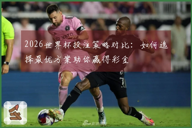 2026世界杯投注策略对比：如何选择最优方案助你赢得彩金