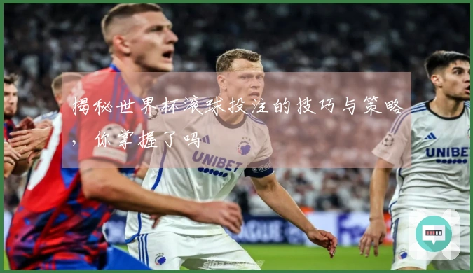 揭秘世界杯滚球投注的技巧与策略，你掌握了吗
