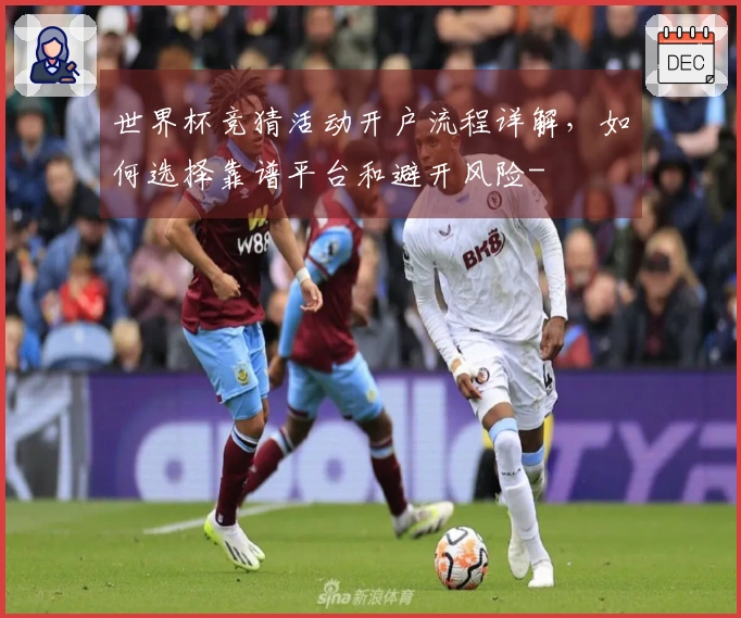 世界杯竞猜活动开户流程详解，如何选择靠谱平台和避开风险-
