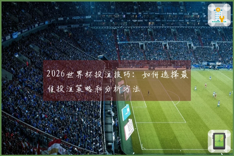 2026世界杯投注技巧：如何选择最佳投注策略和分析方法
