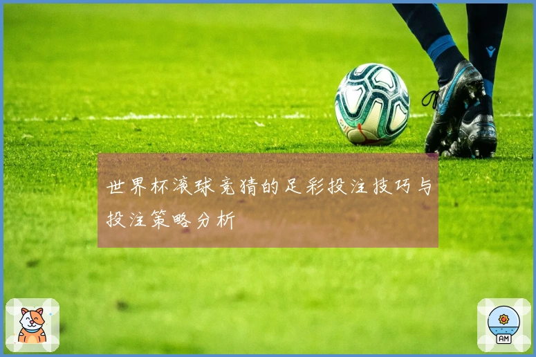 世界杯滚球竞猜的足彩投注技巧与投注策略分析