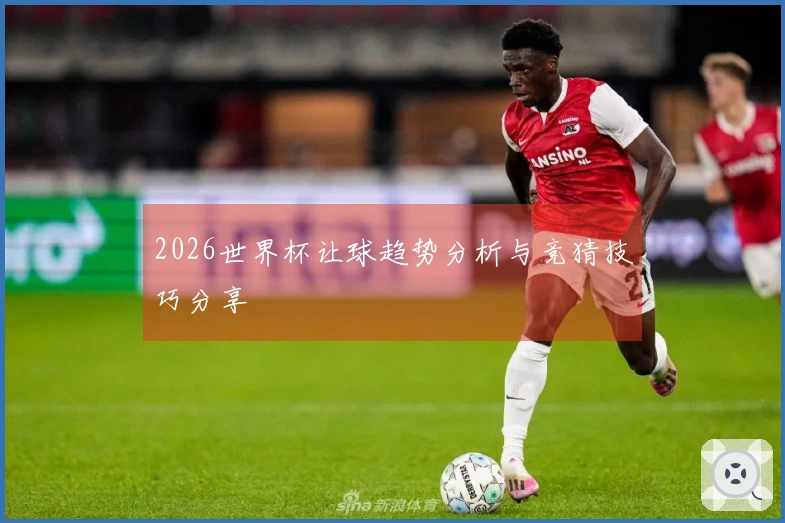 2026世界杯让球趋势分析与竞猜技巧分享