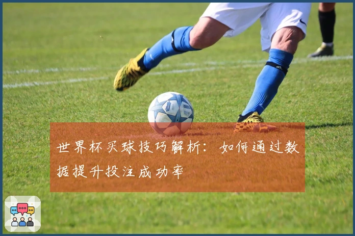 世界杯买球技巧解析：如何通过数据提升投注成功率