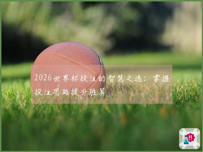 2026世界杯投注的智慧之选：掌握投注思路提升胜算
