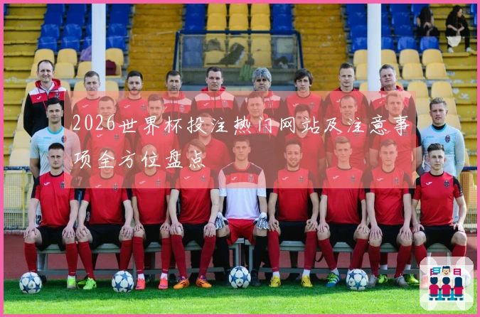2026世界杯投注热门网站及注意事项全方位盘点