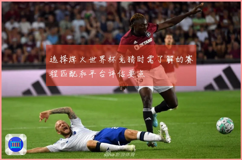 选择烽火世界杯竞猜时需了解的赛程匹配和平台评估要点