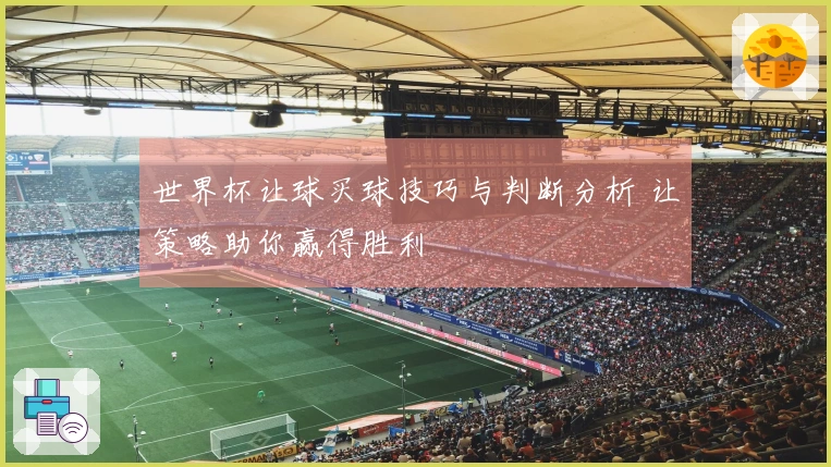 世界杯让球买球技巧与判断分析 让策略助你赢得胜利