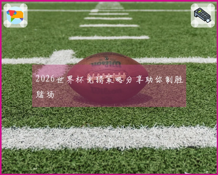 2026世界杯竞猜策略分享助你制胜赌场