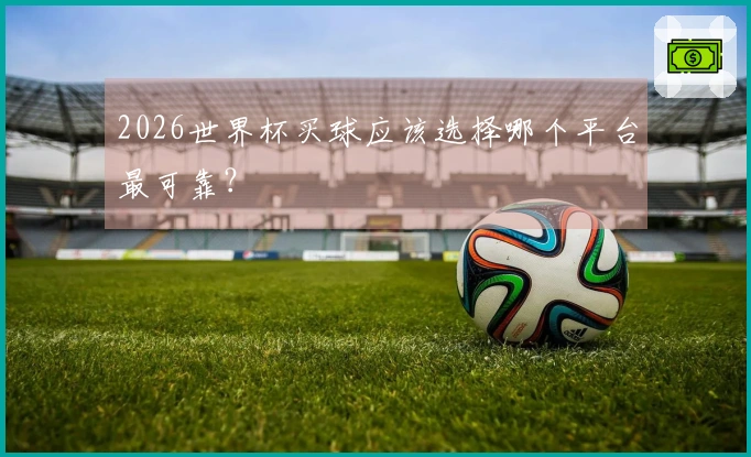 2026世界杯买球应该选择哪个平台最可靠？