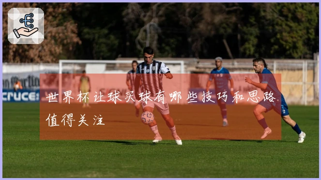 世界杯让球买球有哪些技巧和思路值得关注