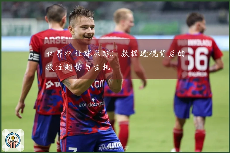 世界杯让球买球：数据透视背后的投注趋势与玄机