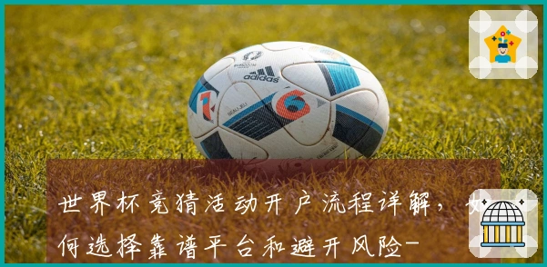 世界杯竞猜活动开户流程详解，如何选择靠谱平台和避开风险-