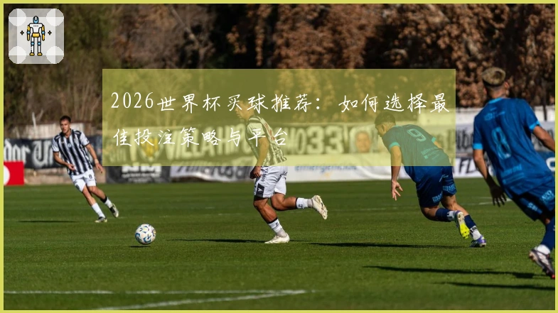 2026世界杯买球推荐：如何选择最佳投注策略与平台