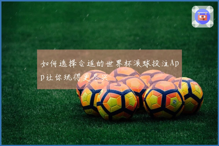 如何选择合适的世界杯滚球投注App让你玩得更尽兴