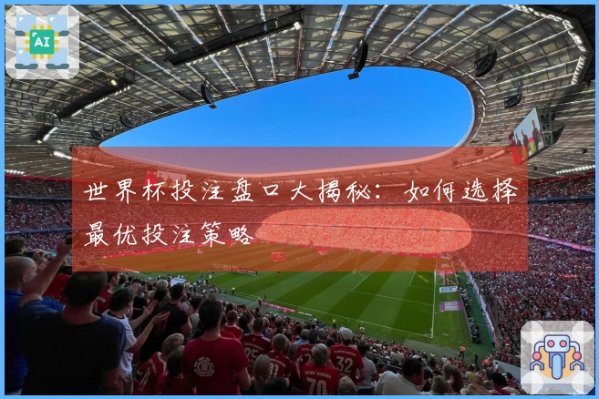 世界杯投注盘口大揭秘：如何选择最优投注策略