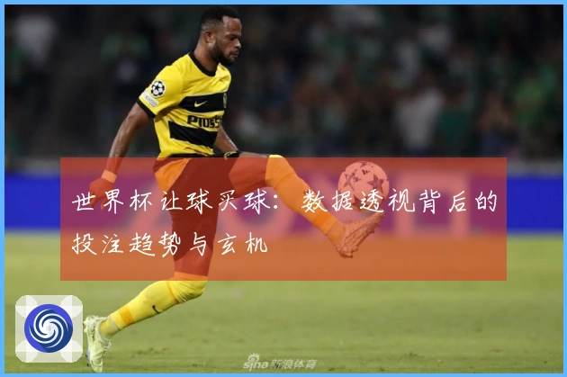 世界杯让球买球：数据透视背后的投注趋势与玄机