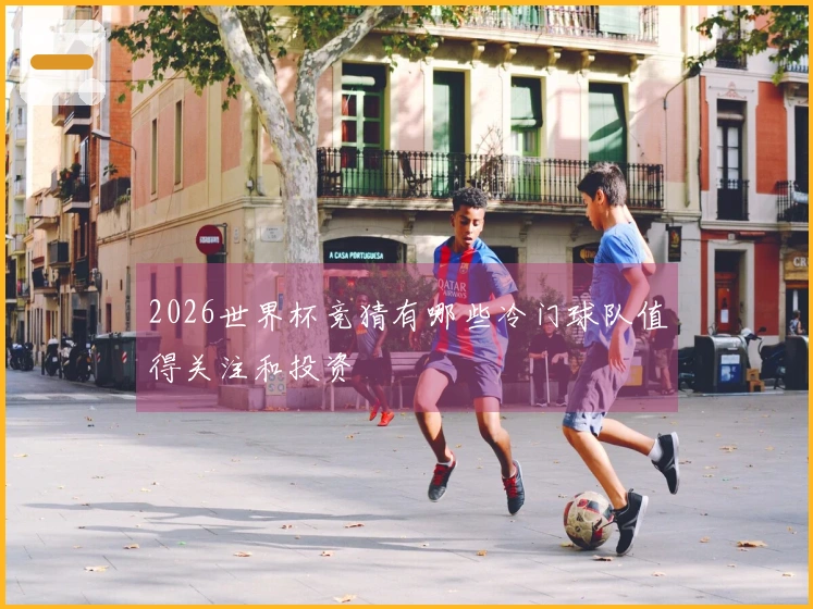 2026世界杯竞猜有哪些冷门球队值得关注和投资
