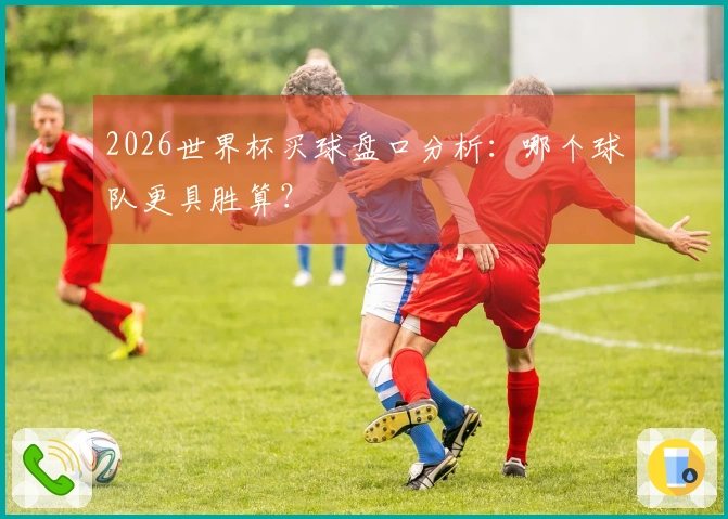 2026世界杯买球盘口分析：哪个球队更具胜算？