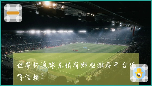 世界杯滚球竞猜有哪些推荐平台值得信赖？