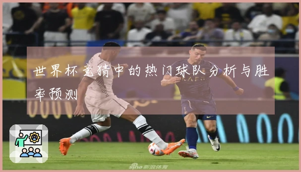世界杯竞猜中的热门球队分析与胜率预测