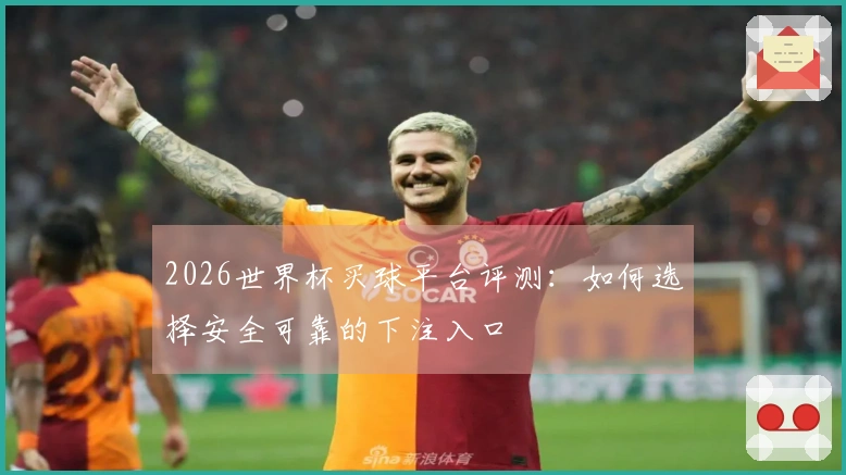 2026世界杯买球平台评测：如何选择安全可靠的下注入口