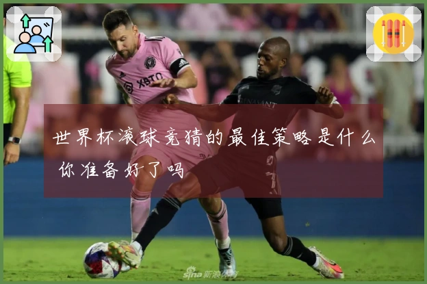 世界杯滚球竞猜的最佳策略是什么 你准备好了吗