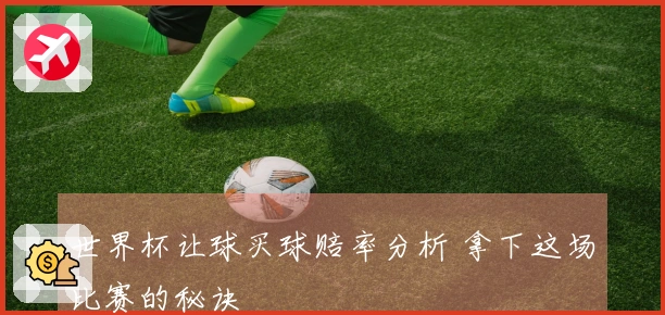 世界杯让球买球赔率分析 拿下这场比赛的秘诀