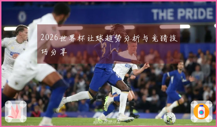 2026世界杯让球趋势分析与竞猜技巧分享