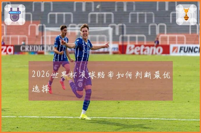 2026世界杯滚球赔率如何判断最优选择