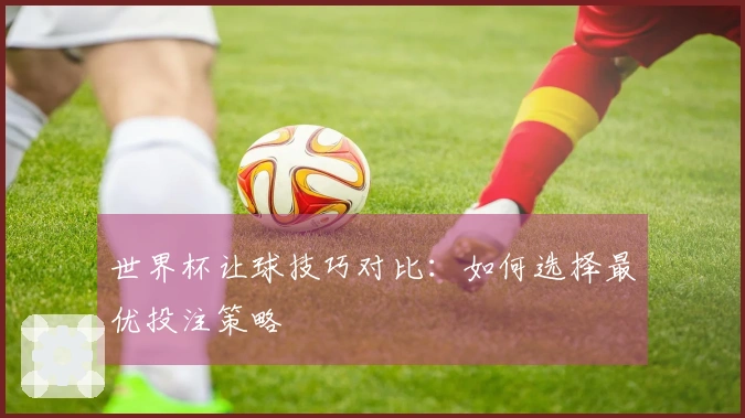 世界杯让球技巧对比：如何选择最优投注策略